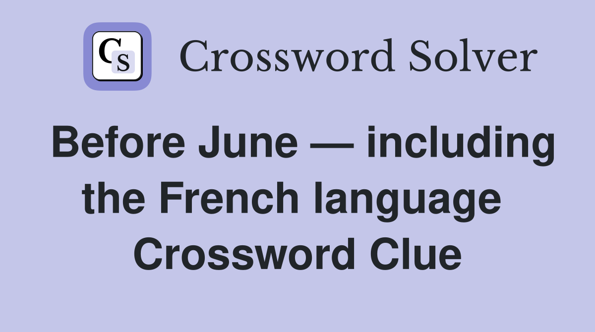 Before June — including the French language  Crossword Clue