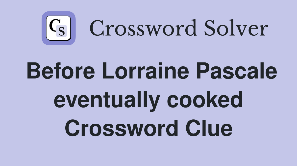 Before Lorraine Pascale eventually cooked Crossword Clue