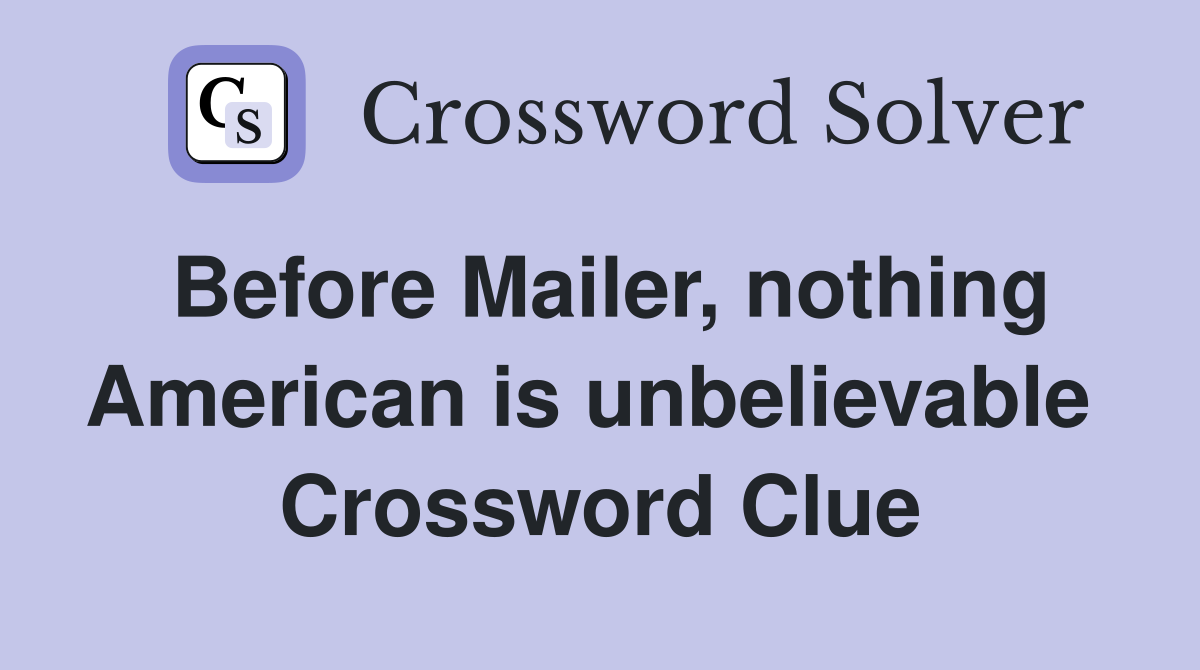 Before Mailer, nothing American is unbelievable  Crossword Clue