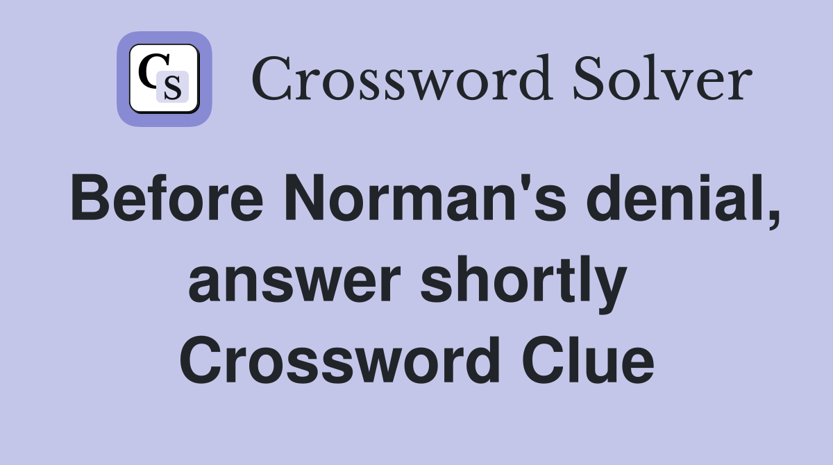 Before Norman's denial, answer shortly  Crossword Clue