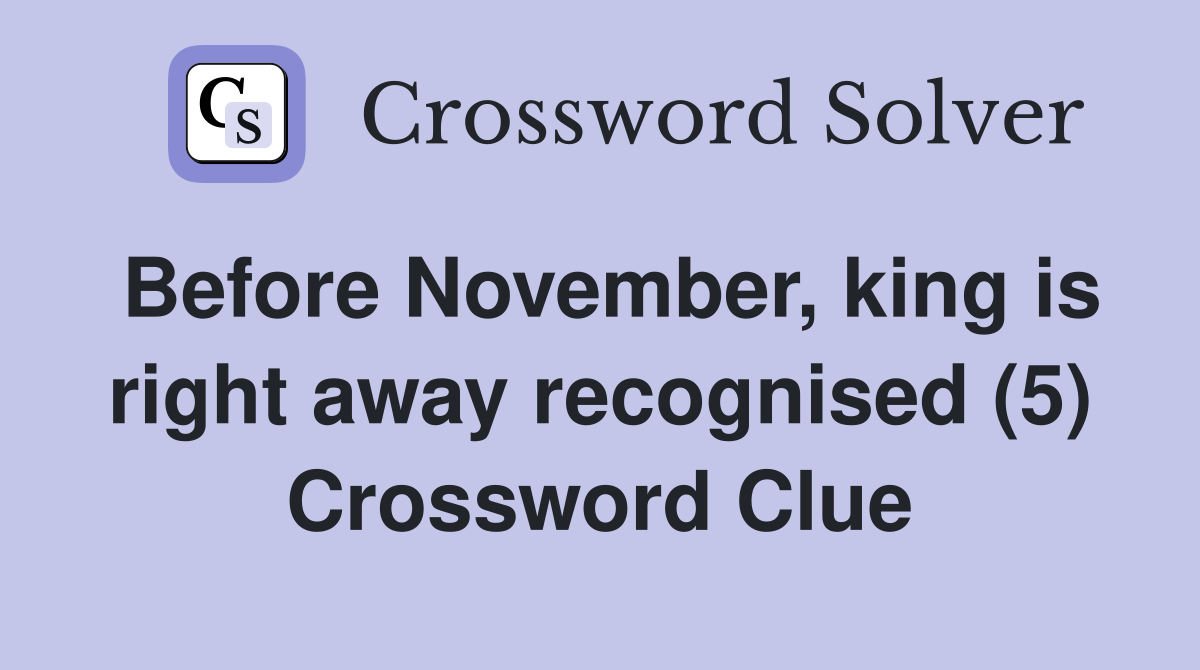 Before November, king is right away recognised (5) Crossword Clue