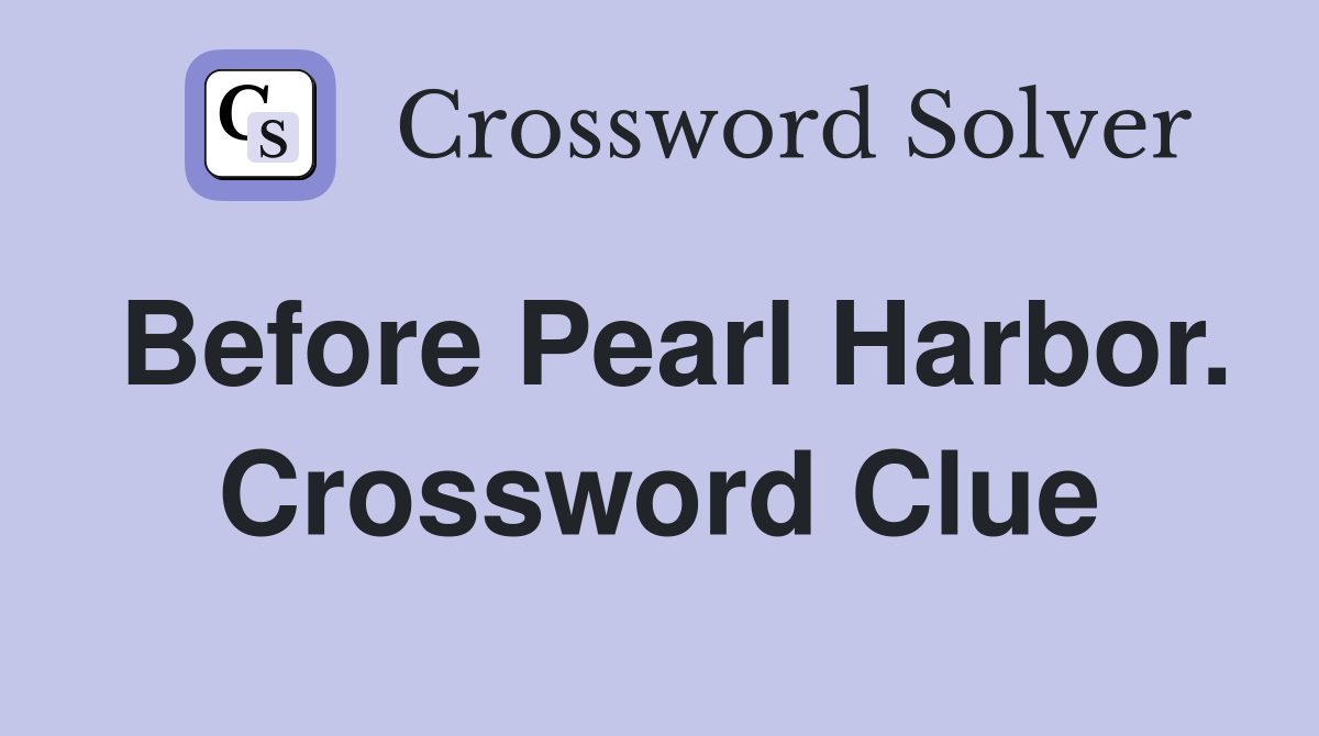 Before Pearl Harbor. Crossword Clue