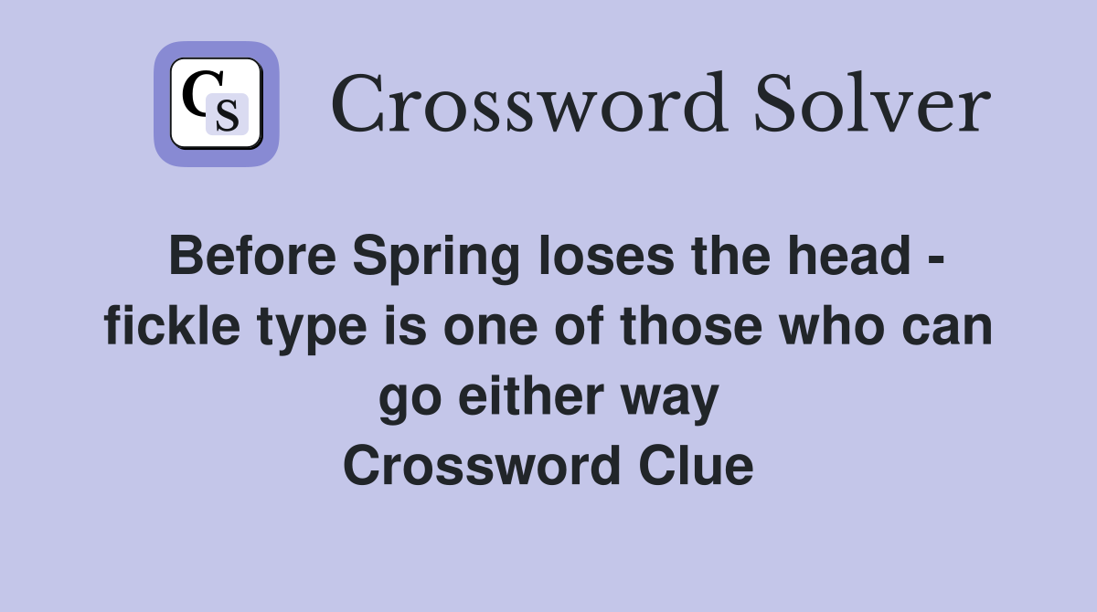 Before Spring loses the head - fickle type is one of those who can go either way Crossword Clue