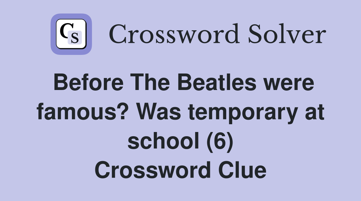 Before The Beatles were famous? Was temporary at school (6) Crossword Clue