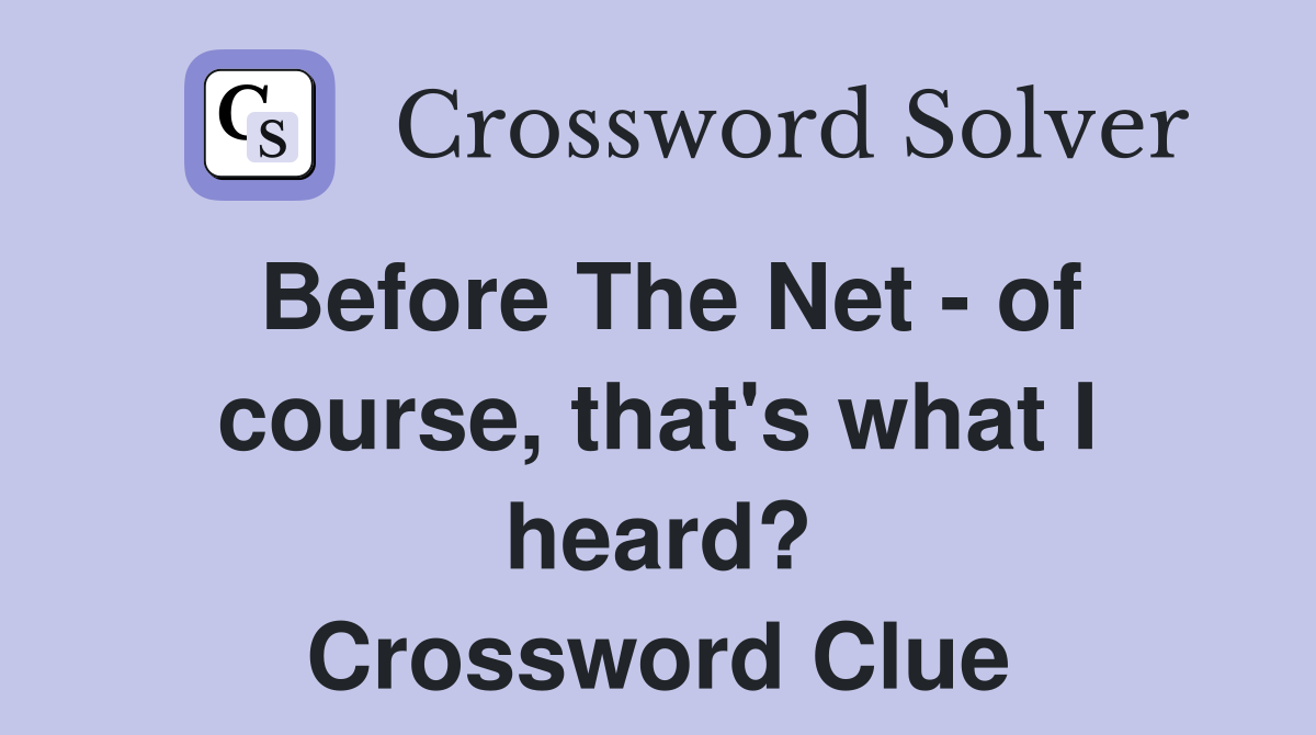 Before The Net - of course, that's what I heard? Crossword Clue