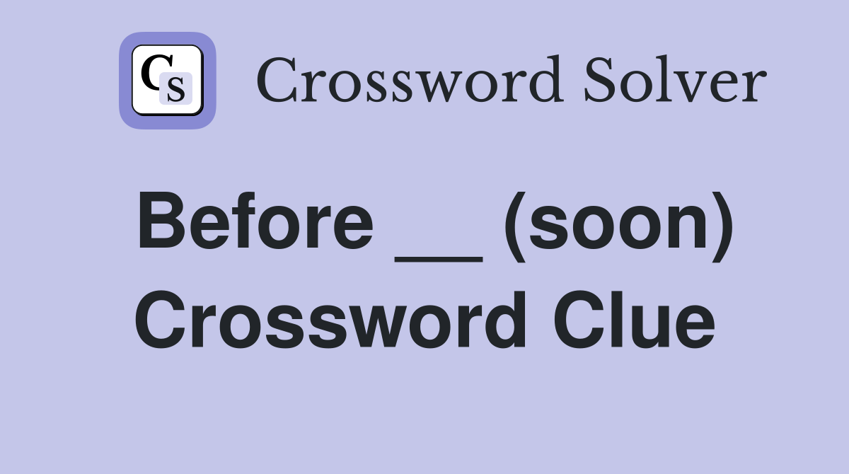 Before __ (soon) Crossword Clue