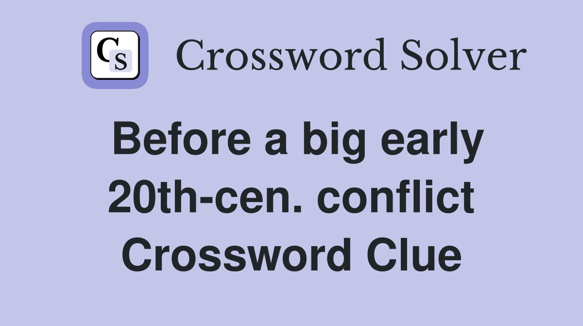 Before a big early 20th-cen. conflict Crossword Clue