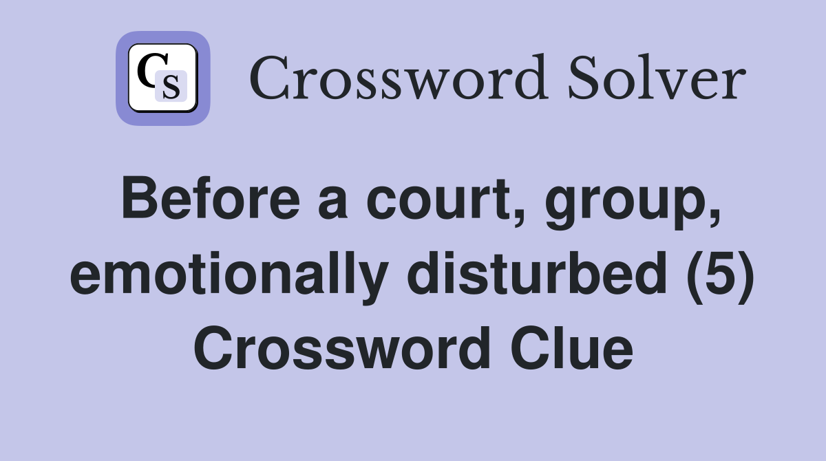 Before a court, group, emotionally disturbed (5) Crossword Clue