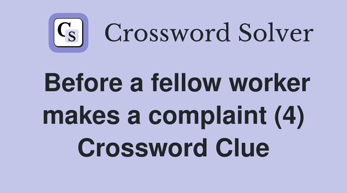 Before a fellow worker makes a complaint (4) Crossword Clue