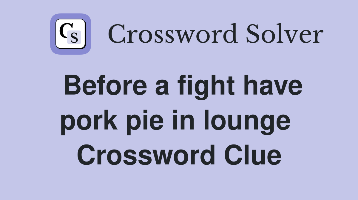 Before a fight have pork pie in lounge  Crossword Clue