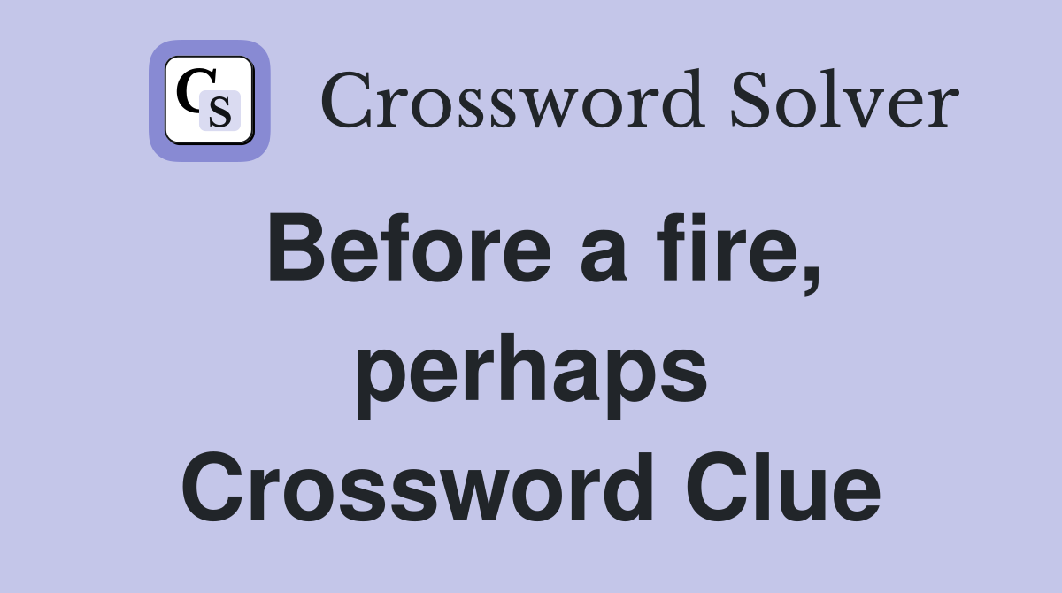 Before a fire, perhaps Crossword Clue