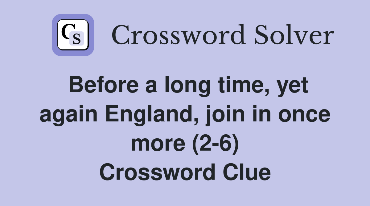 Before a long time, yet again England, join in once more (2-6) Crossword Clue