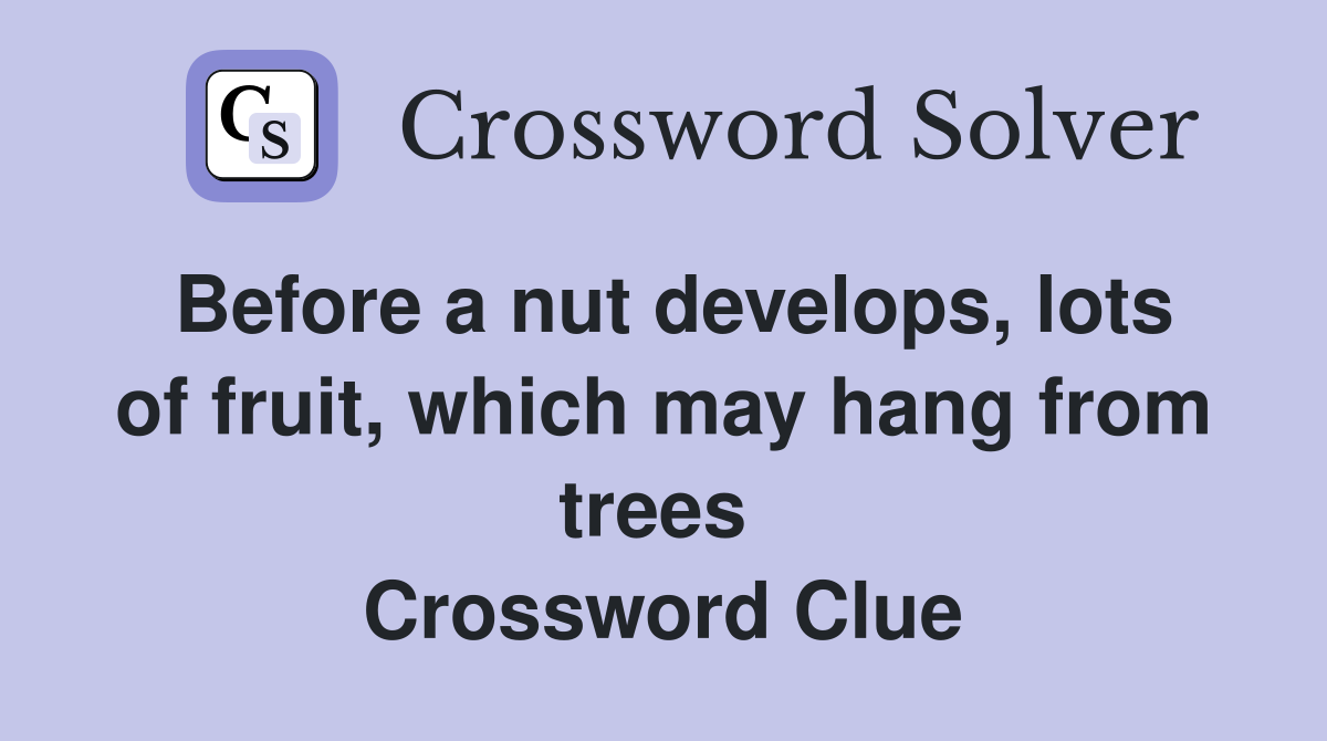 Before a nut develops, lots of fruit, which may hang from trees  Crossword Clue