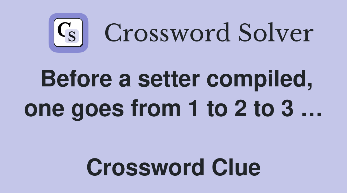 Before a setter compiled, one goes from 1 to 2 to 3 …  Crossword Clue