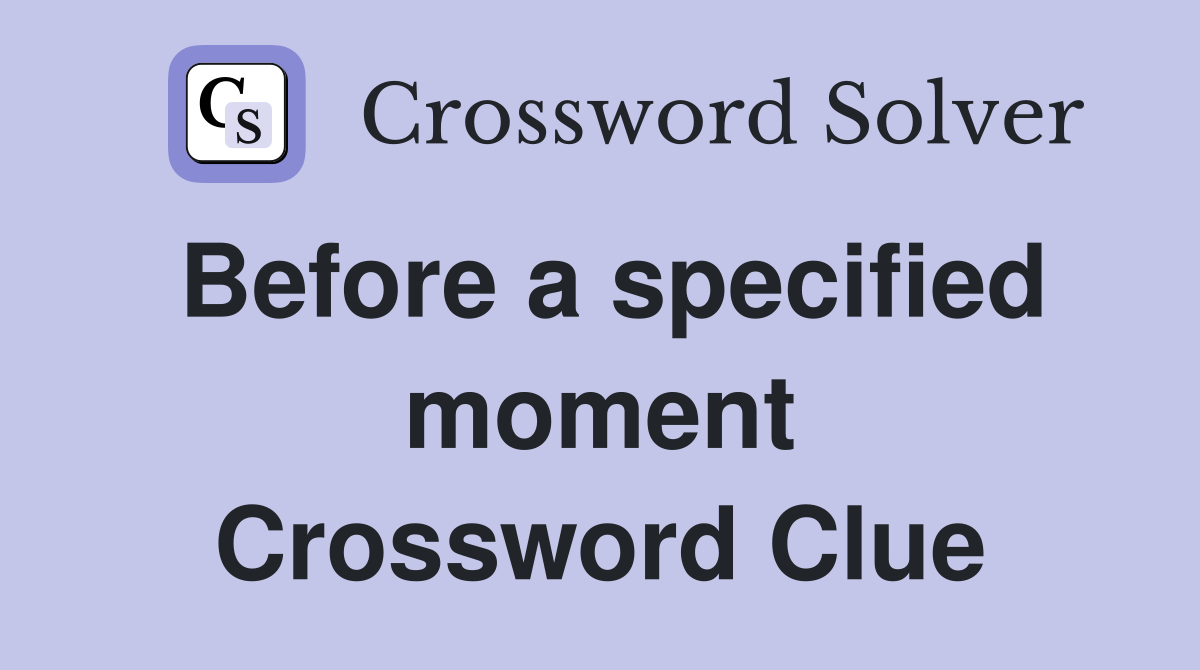 Before a specified moment Crossword Clue
