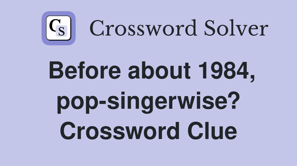 Before about 1984, pop-singerwise? Crossword Clue