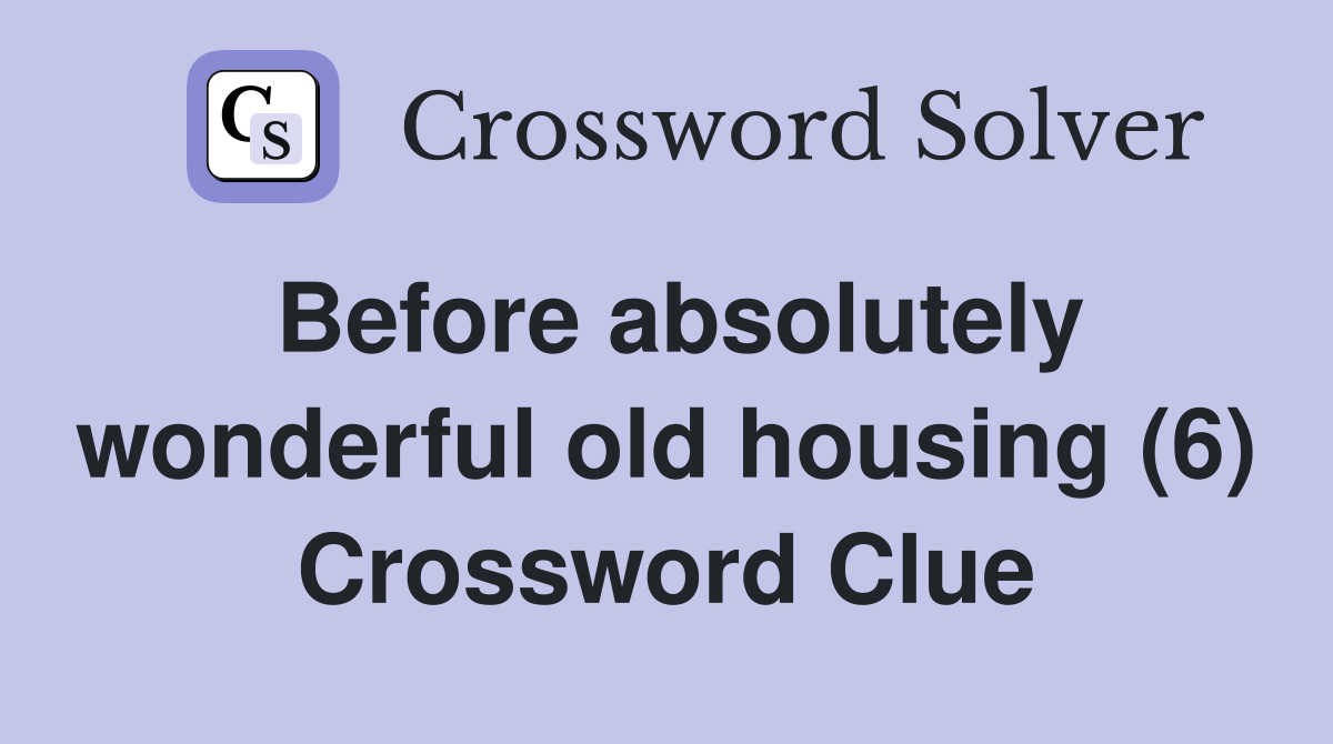 Before absolutely wonderful old housing (6) Crossword Clue