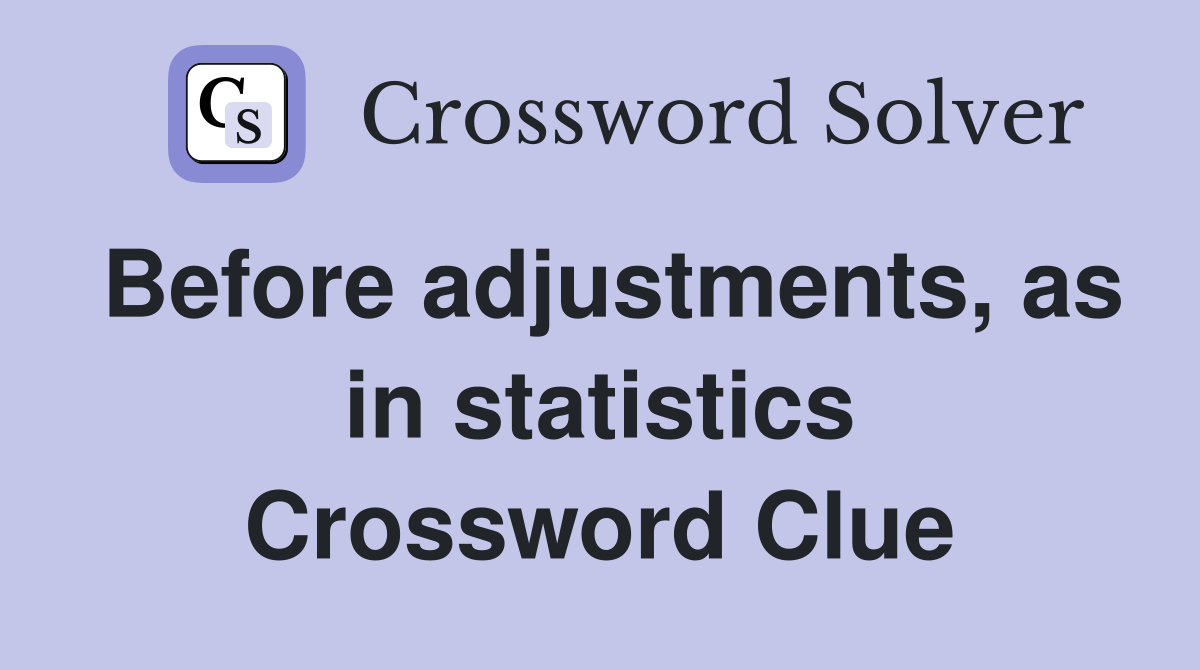 Before adjustments, as in statistics Crossword Clue