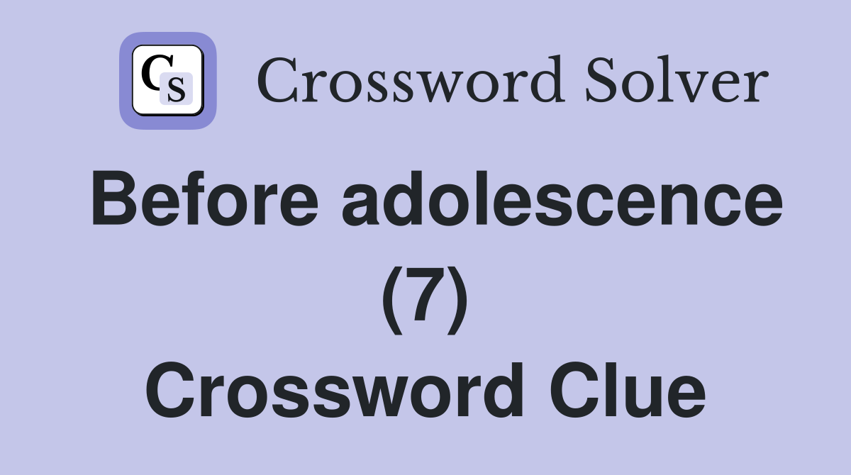 Before adolescence (7) Crossword Clue