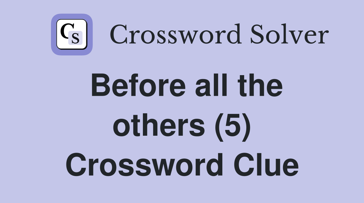 Before all the others (5) Crossword Clue