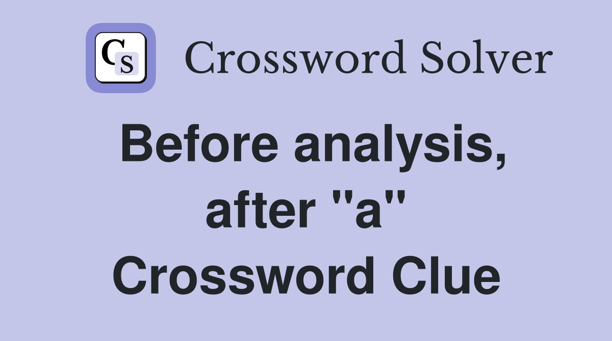 Before analysis, after "a" Crossword Clue