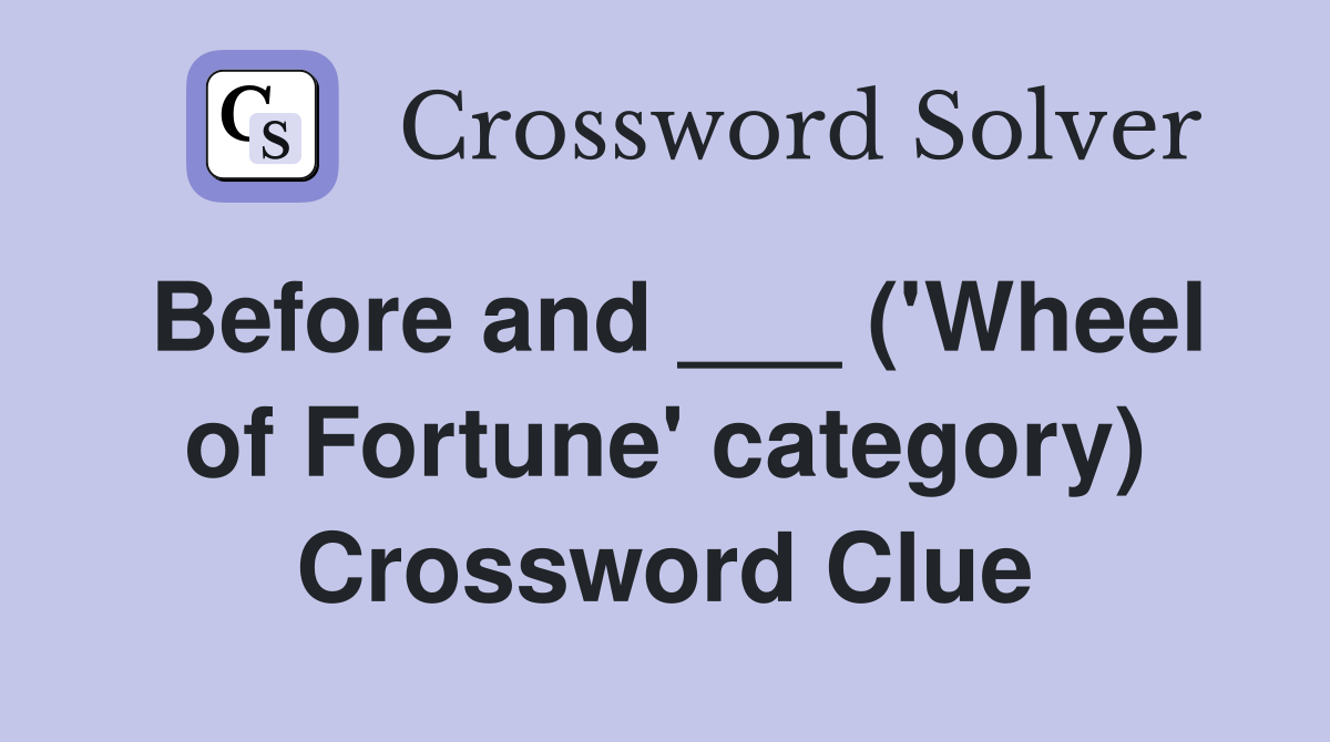 Before and ___ ('Wheel of Fortune' category) Crossword Clue