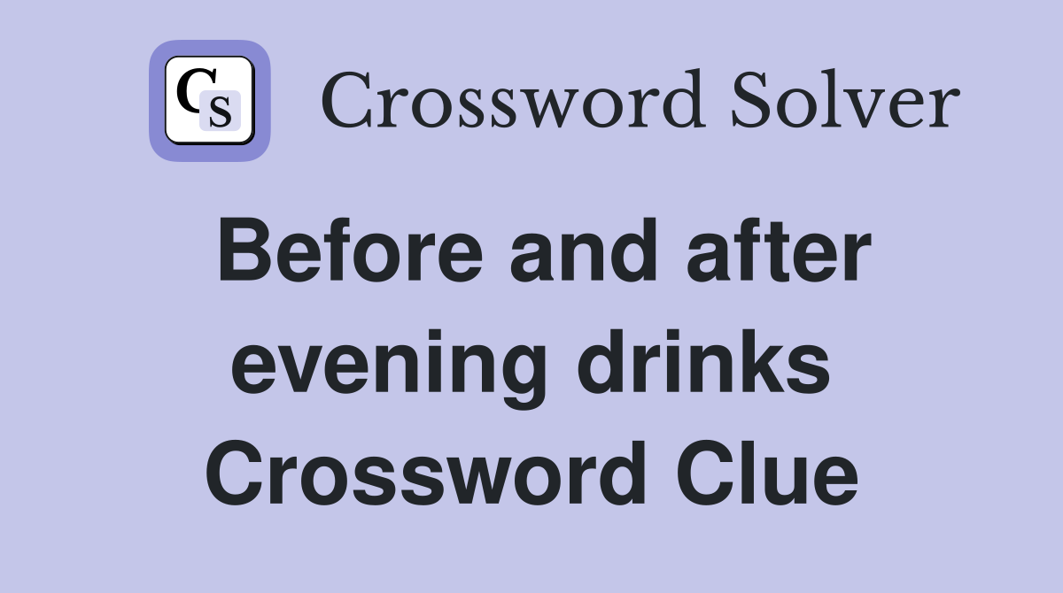 Before and after evening drinks Crossword Clue
