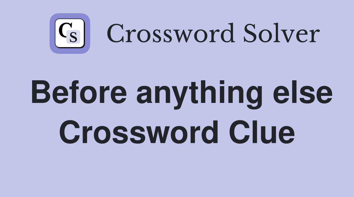 Before anything else Crossword Clue