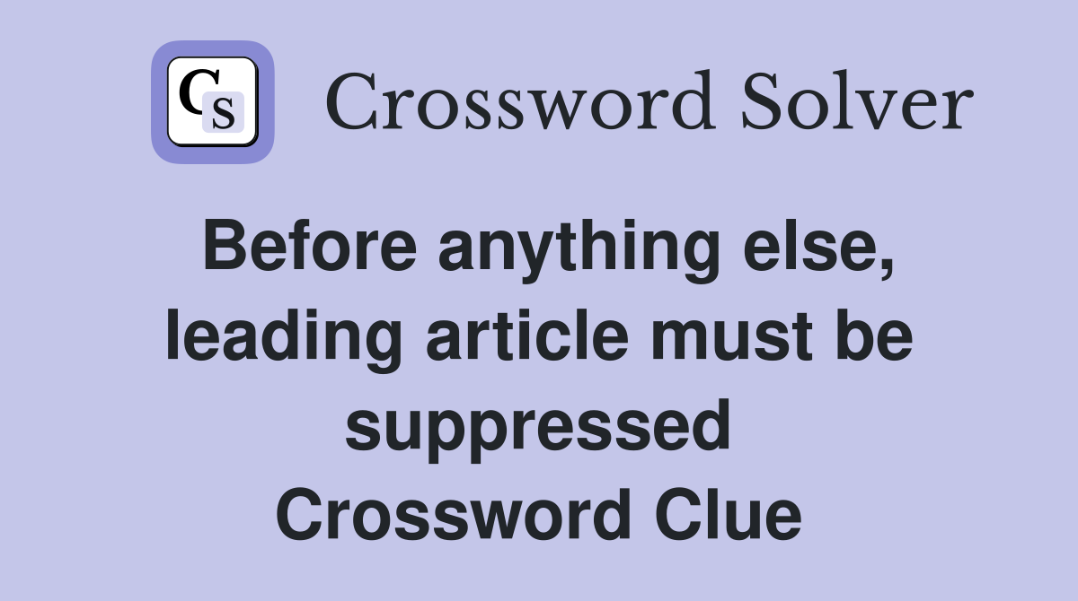Before anything else, leading article must be suppressed Crossword Clue