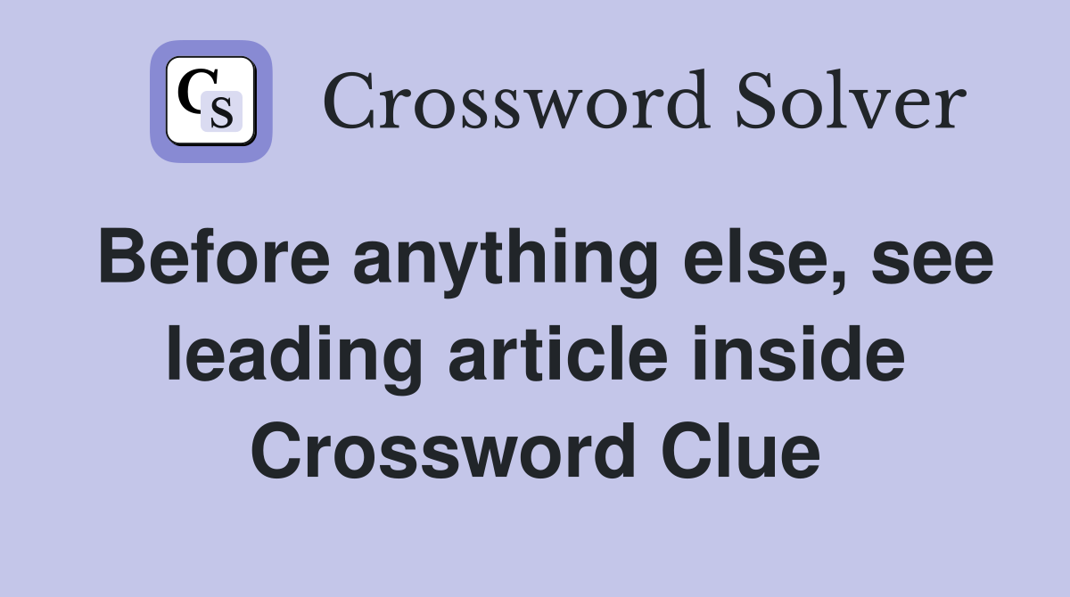 Before anything else, see leading article inside Crossword Clue