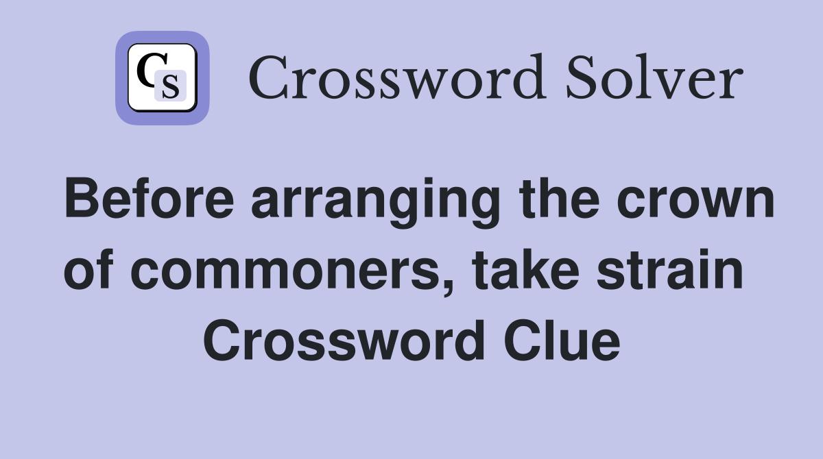 Before arranging the crown of commoners, take strain  Crossword Clue