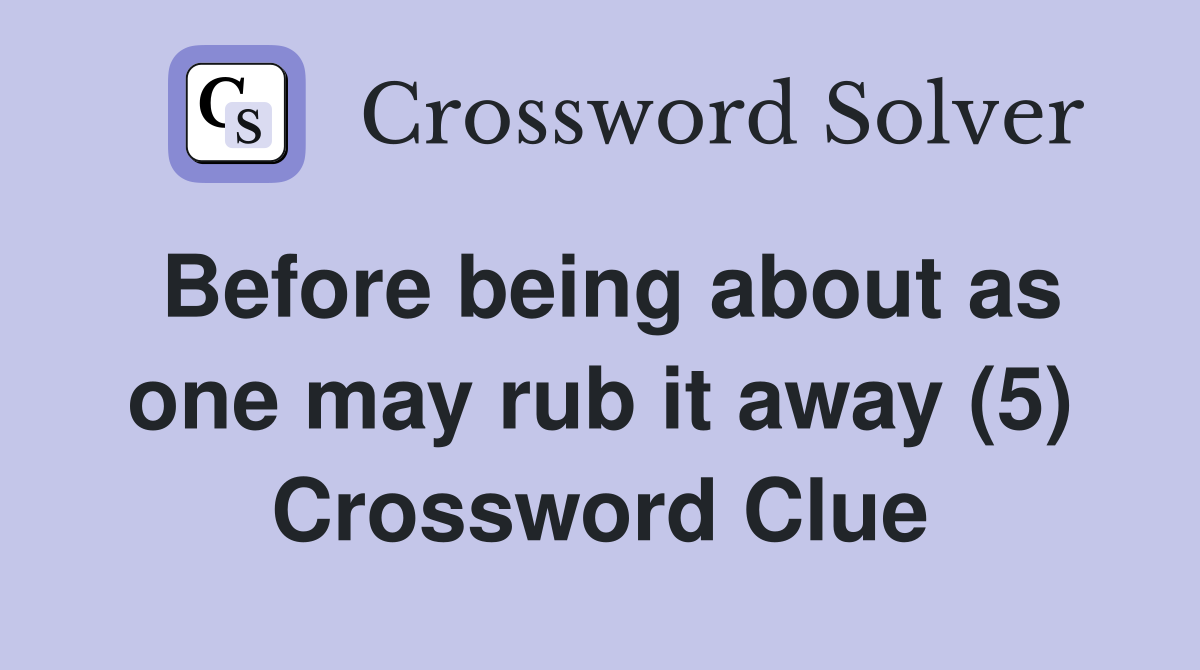 Before being about as one may rub it away (5) Crossword Clue