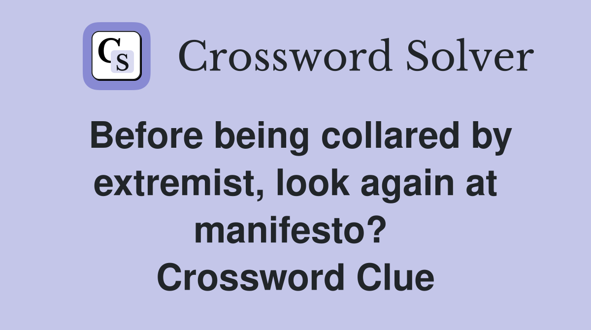 Before being collared by extremist, look again at manifesto?  Crossword Clue