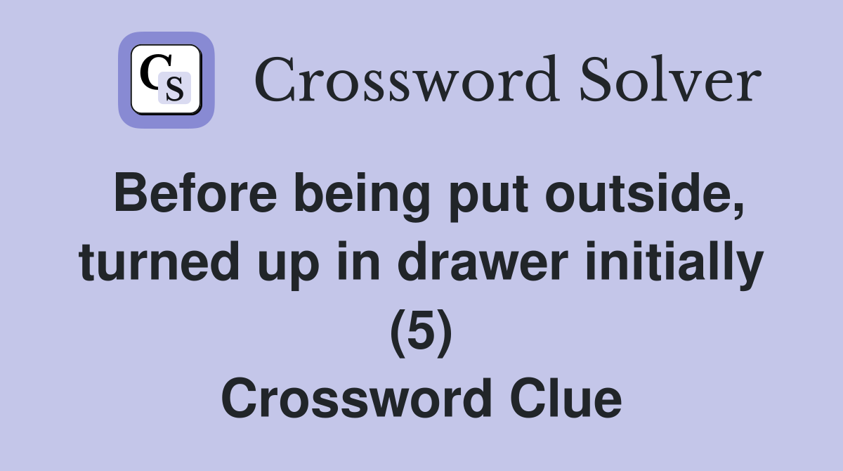 Before being put outside, turned up in drawer initially (5) Crossword Clue