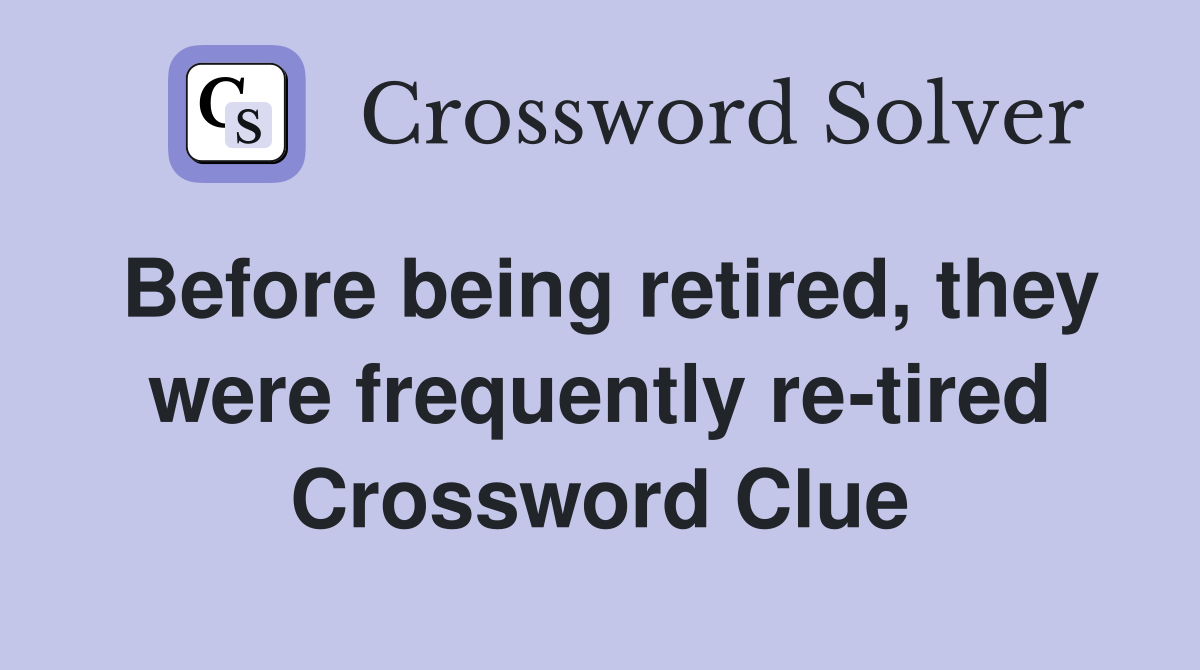 Before being retired, they were frequently re-tired Crossword Clue
