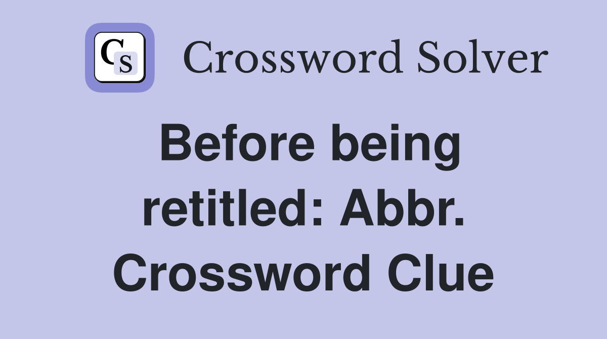Before being retitled: Abbr. Crossword Clue
