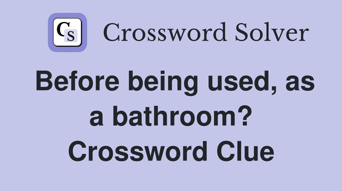 Before being used, as a bathroom? Crossword Clue