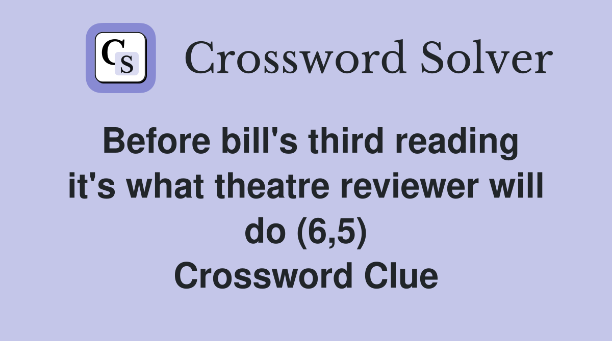 Before bill's third reading it's what theatre reviewer will do (6,5) Crossword Clue