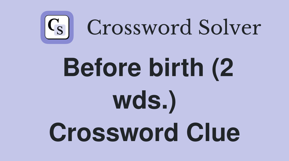 Before birth (2 wds.) Crossword Clue