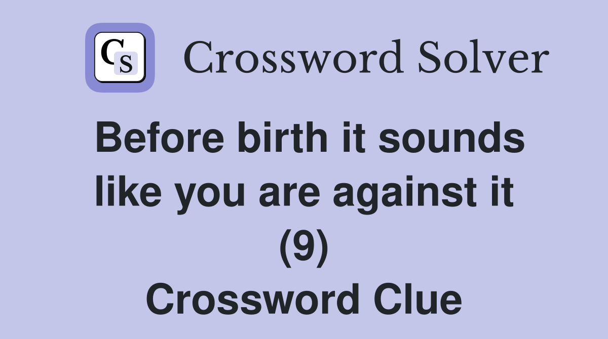 Before birth it sounds like you are against it (9) Crossword Clue