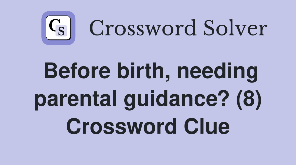 Before birth, needing parental guidance? (8) Crossword Clue