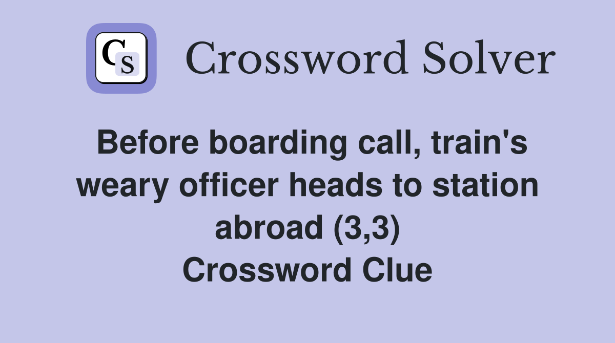 Before boarding call, train's weary officer heads to station abroad (3,3) Crossword Clue