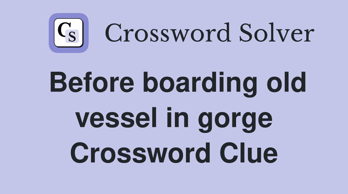 Before boarding old vessel in gorge Crossword Clue