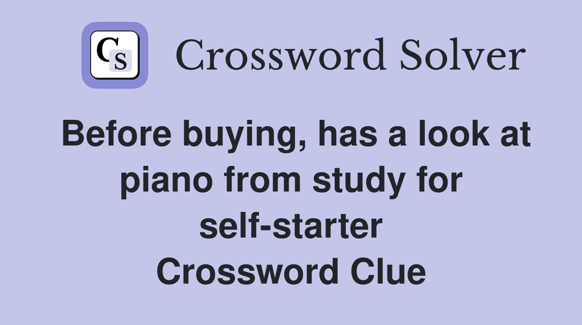 Before buying, has a look at piano from study for self-starter Crossword Clue