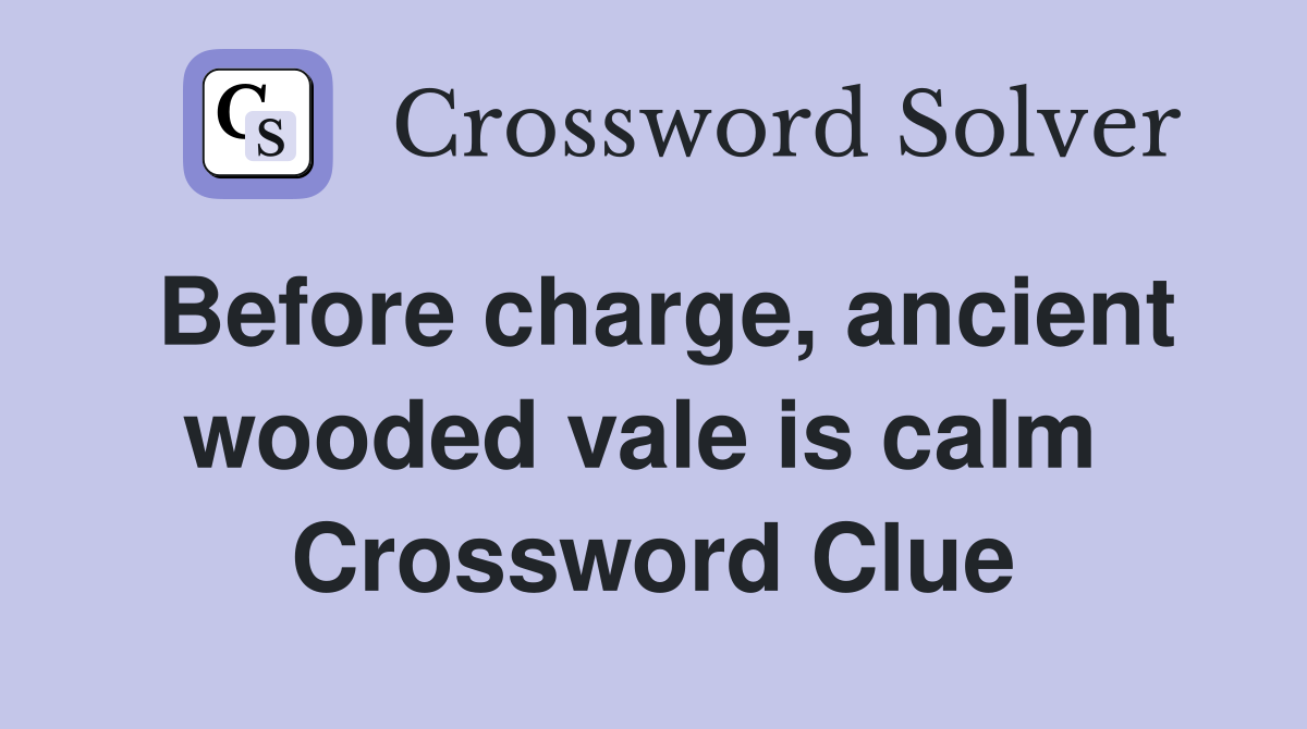 Before charge, ancient wooded vale is calm  Crossword Clue