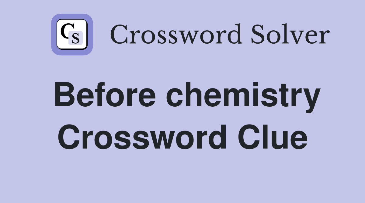 Before chemistry Crossword Clue