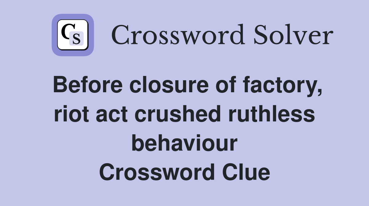 Before closure of factory, riot act crushed ruthless behaviour Crossword Clue