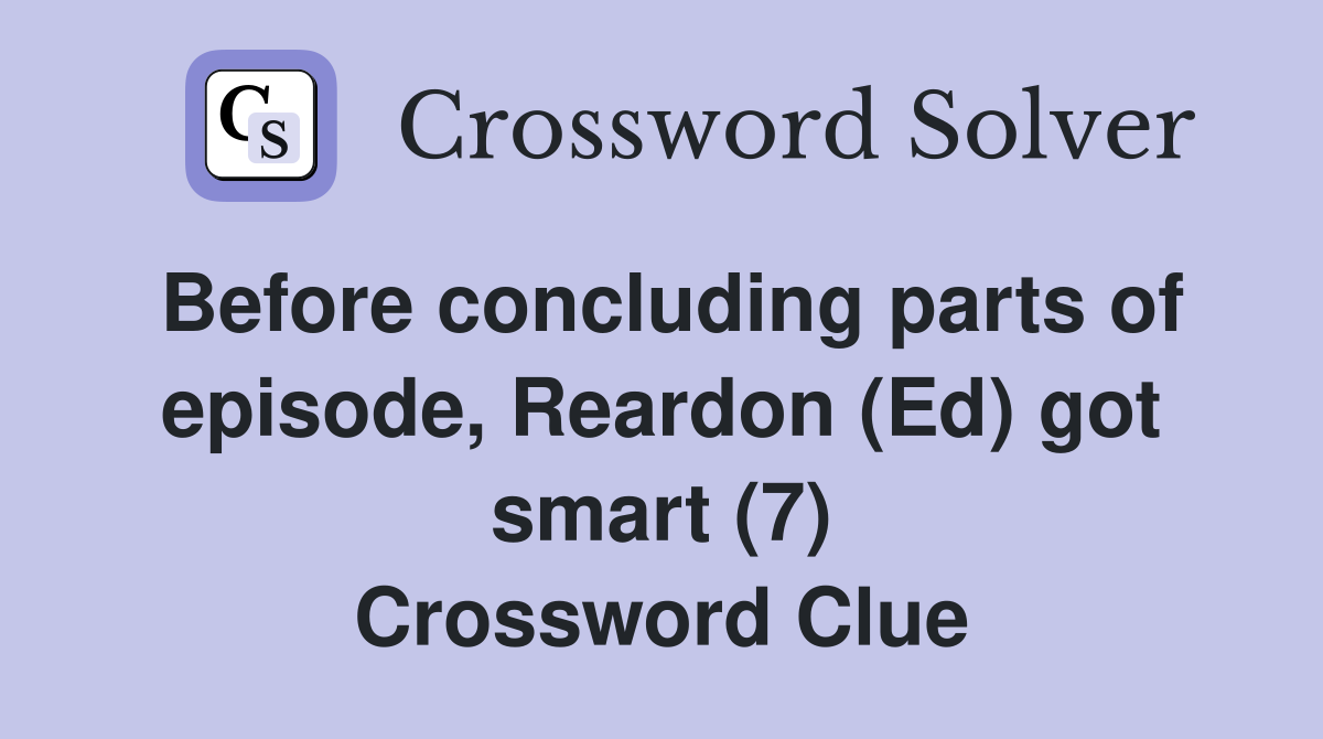 Before concluding parts of episode, Reardon (Ed) got smart (7) Crossword Clue