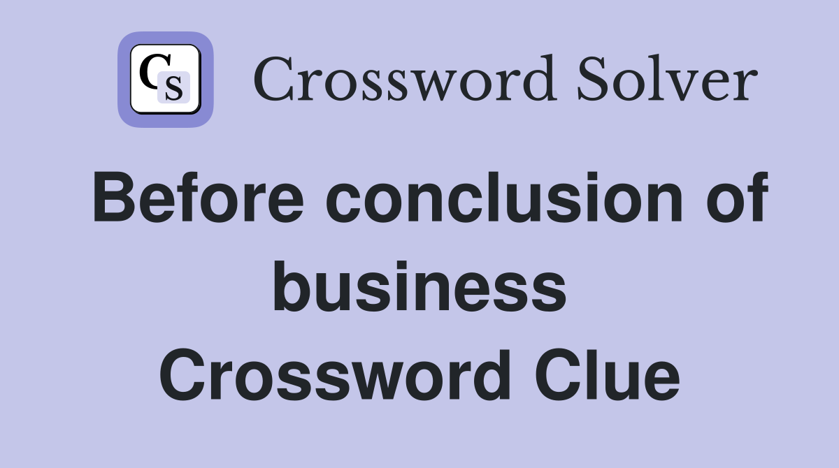 Before conclusion of business Crossword Clue
