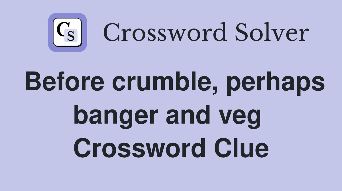 Before crumble, perhaps banger and veg  Crossword Clue